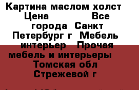 Картина маслом холст › Цена ­ 35 000 - Все города, Санкт-Петербург г. Мебель, интерьер » Прочая мебель и интерьеры   . Томская обл.,Стрежевой г.